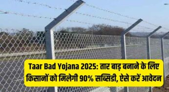 Taar Bad Yojana 2025: तार बाड़ बनाने के लिए किसानों को मिलेगी 90% सब्सिडी, ऐसे करें आवेदन